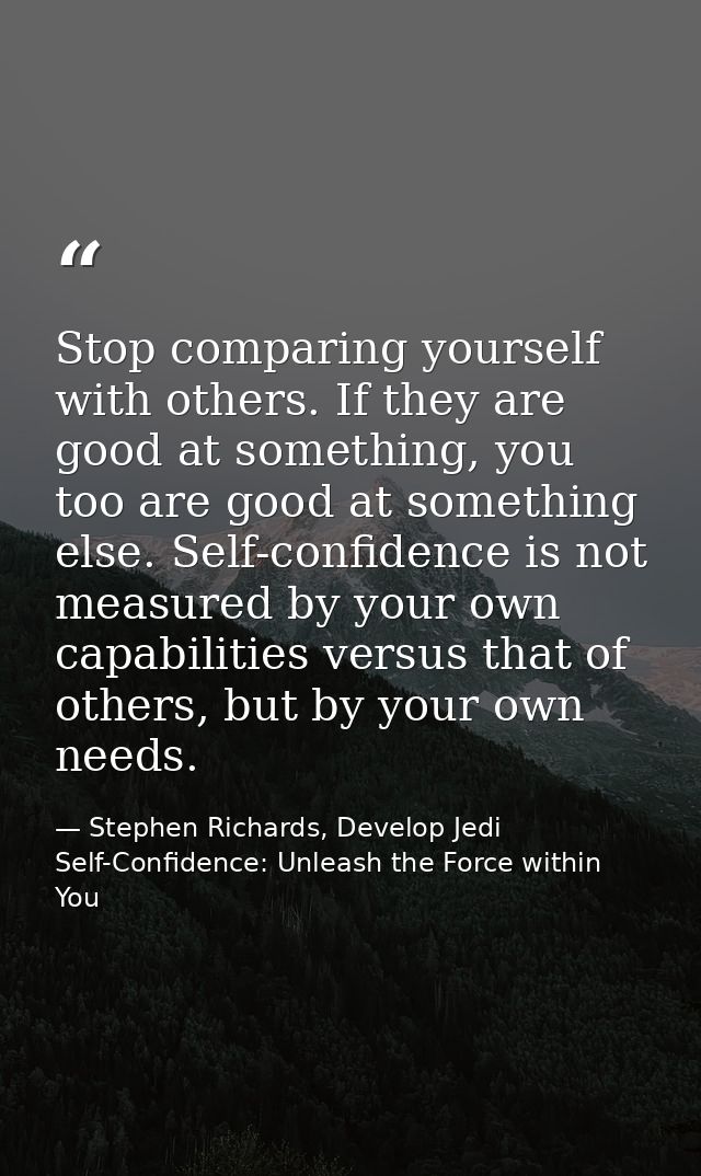 Stop comparing yourself with others. If they are good at something, you too are good at something else. Self-confidence  — Stephen Richards, Develop Jedi Self-Confidence: Unleash the Force within You
