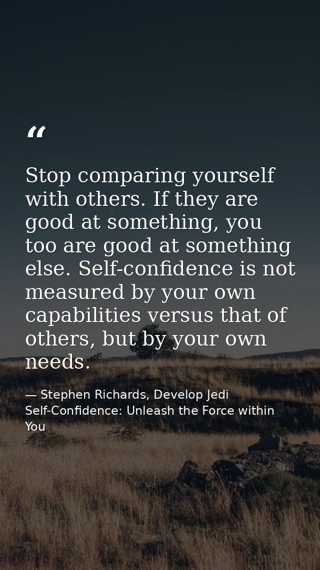 Stop comparing yourself with others. If they are good at something, you too are good at something else. Self-confidence  — Stephen Richards, Develop Jedi Self-Confidence: Unleash the Force within You