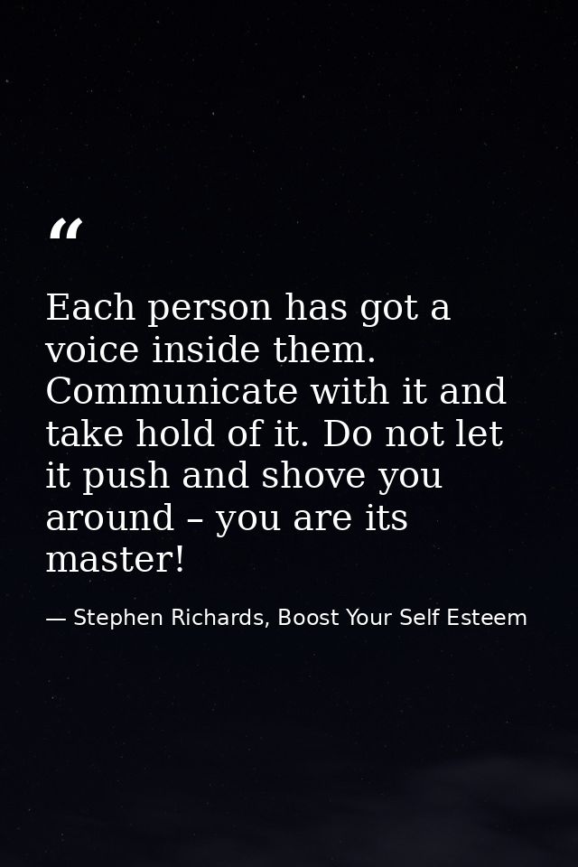 Each person has got a voice inside them. Communicate with it and take hold of it. Do not let it push and shove you aroun — Stephen Richards, Boost Your Self Esteem