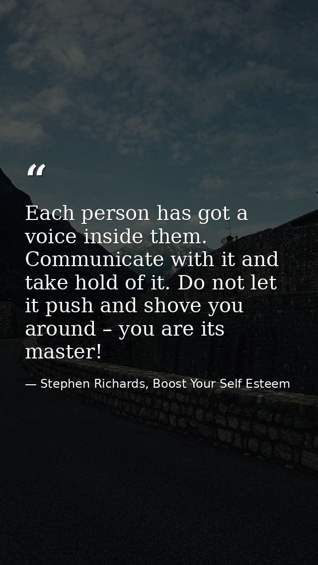 Each person has got a voice inside them. Communicate with it and take hold of it. Do not let it push and shove you aroun — Stephen Richards, Boost Your Self Esteem