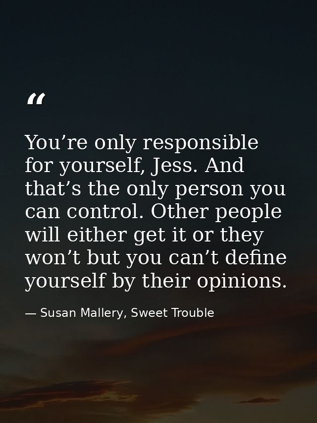 You’re only responsible for yourself, Jess. And that’s the only person you can control. Other people will either get it  — Susan Mallery, Sweet Trouble