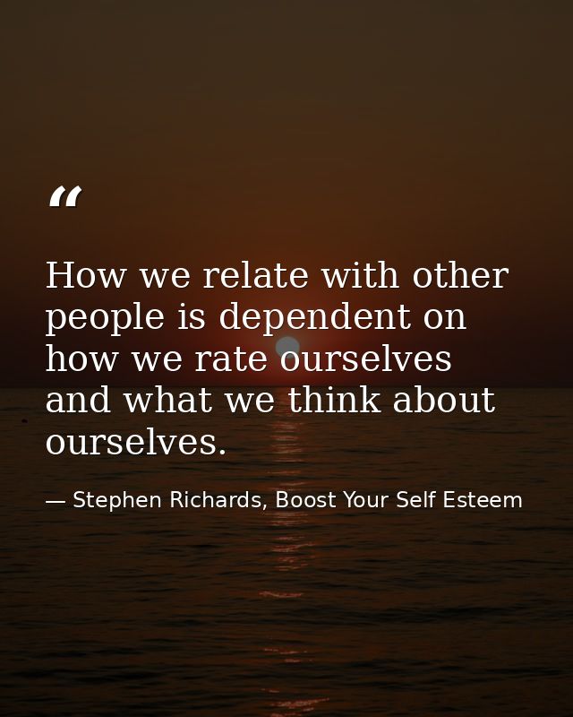 How we relate with other people is dependent on how we rate ourselves and what we think about ourselves. — Stephen Richards, Boost Your Self Esteem