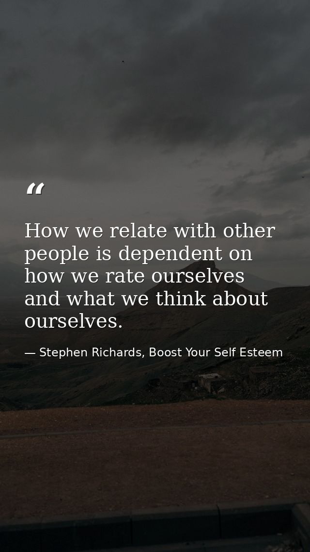 How we relate with other people is dependent on how we rate ourselves and what we think about ourselves. — Stephen Richards, Boost Your Self Esteem