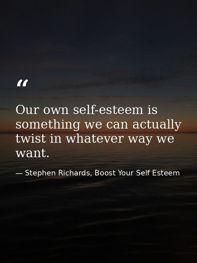 Our own self-esteem is something we can actually twist in whatever way we want. — Stephen Richards, Boost Your Self Esteem