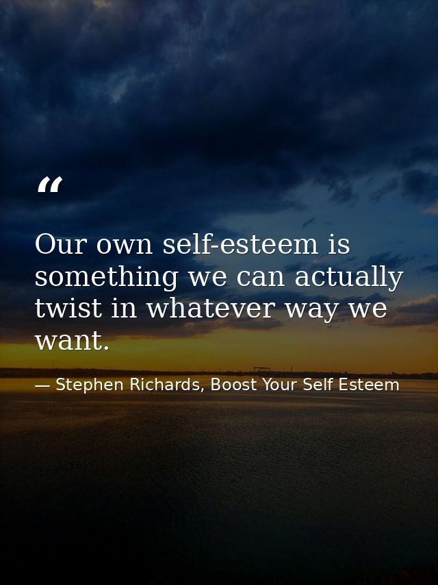 Our own self-esteem is something we can actually twist in whatever way we want. — Stephen Richards, Boost Your Self Esteem