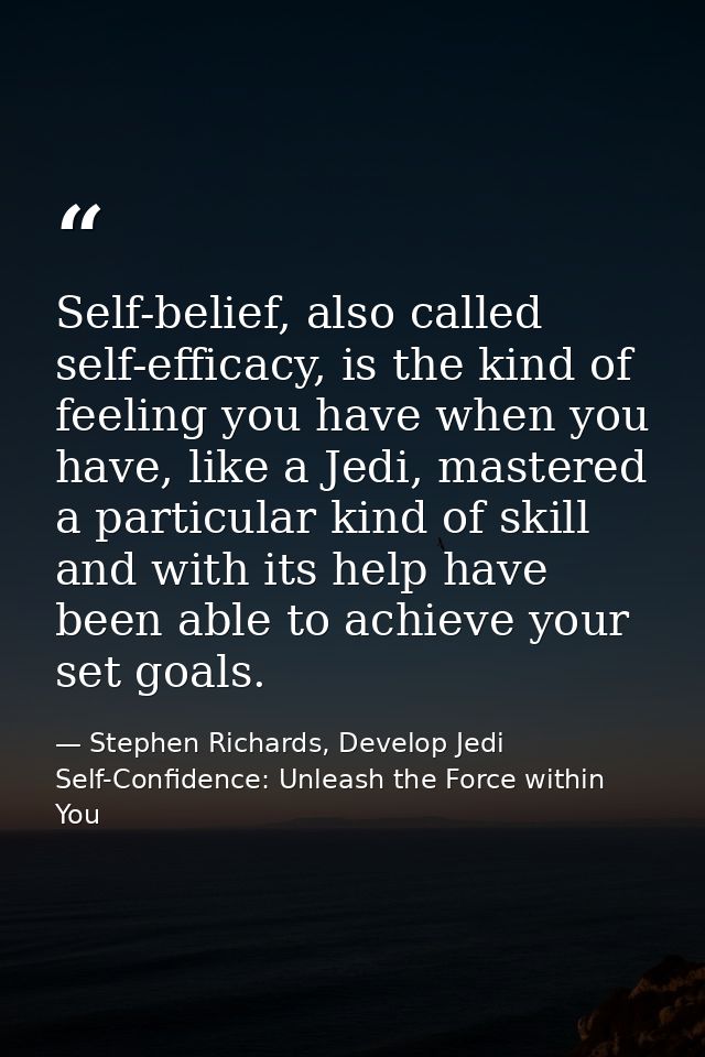Self-belief, also called self-efficacy, is the kind of feeling you have when you have, like a Jedi, mastered a particula — Stephen Richards, Develop Jedi Self-Confidence: Unleash the Force within You