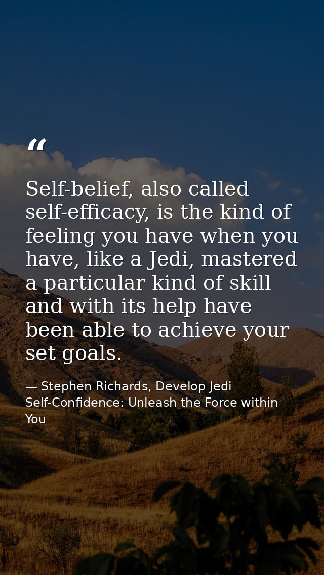Self-belief, also called self-efficacy, is the kind of feeling you have when you have, like a Jedi, mastered a particula — Stephen Richards, Develop Jedi Self-Confidence: Unleash the Force within You