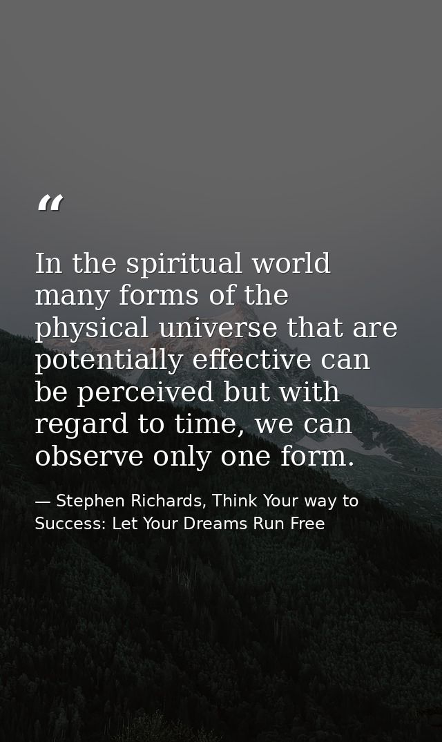 In the spiritual world many forms of the physical universe that are potentially effective can be perceived but with rega — Stephen Richards, Think Your way to Success: Let Your Dreams Run Free