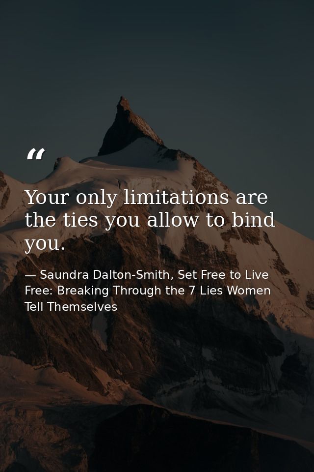 Your only limitations are the ties you allow to bind you. — Saundra Dalton-Smith, Set Free to Live Free: Breaking Through the 7 Lies Women Tell Themselves