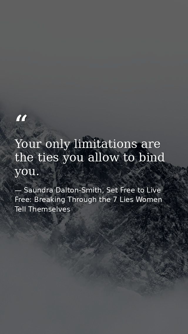 Your only limitations are the ties you allow to bind you. — Saundra Dalton-Smith, Set Free to Live Free: Breaking Through the 7 Lies Women Tell Themselves