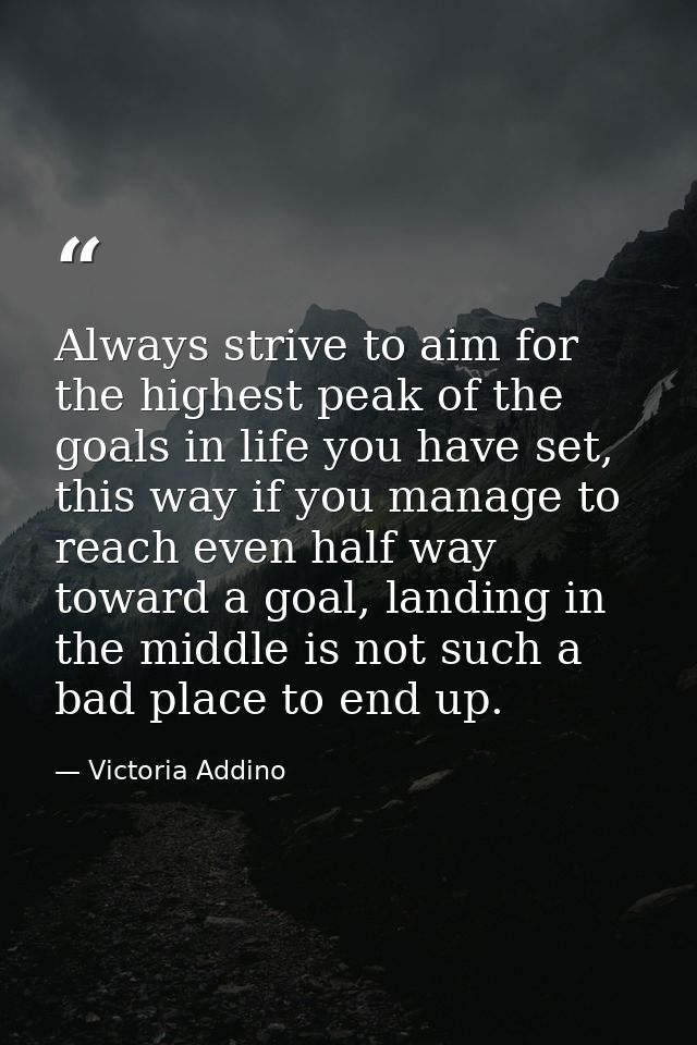 Always strive to aim for the highest peak of the goals in life you have set, this way if you manage to reach even half w — Victoria Addino