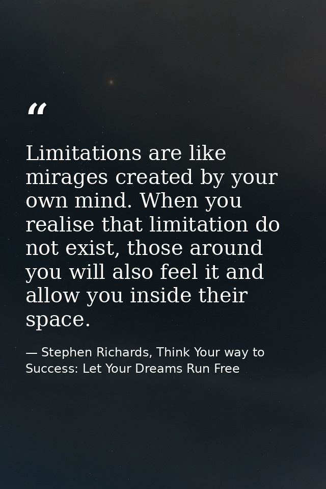 Limitations are like mirages created by your own mind. When you realise that limitation do not exist, those around you w — Stephen Richards, Think Your way to Success: Let Your Dreams Run Free