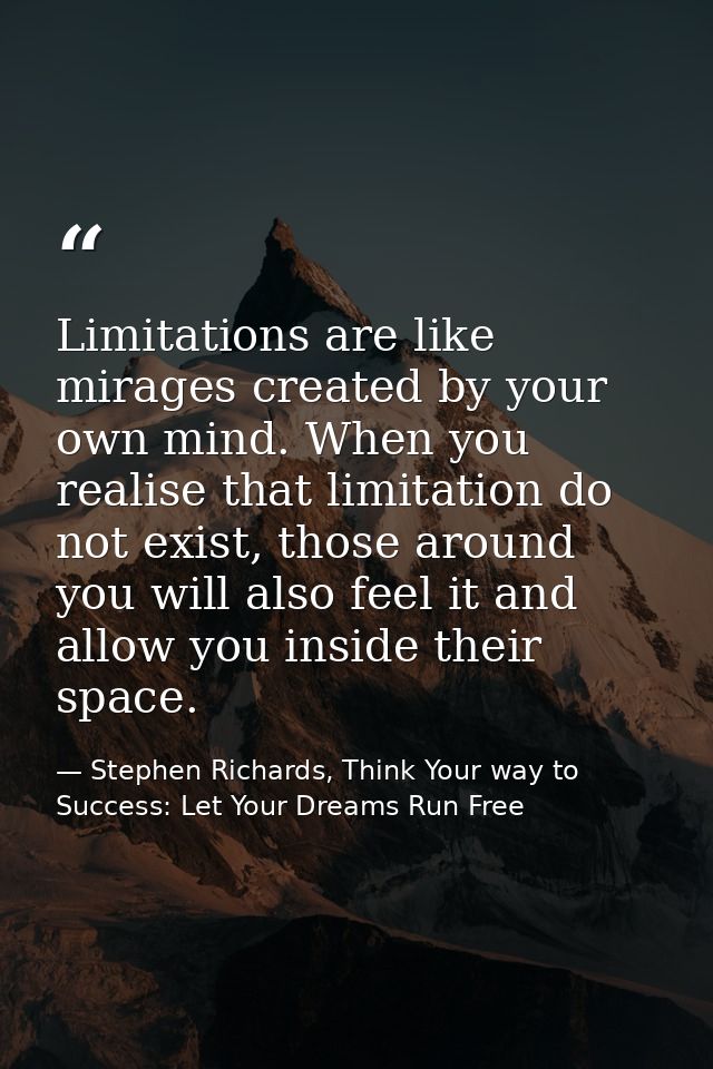 Limitations are like mirages created by your own mind. When you realise that limitation do not exist, those around you w — Stephen Richards, Think Your way to Success: Let Your Dreams Run Free