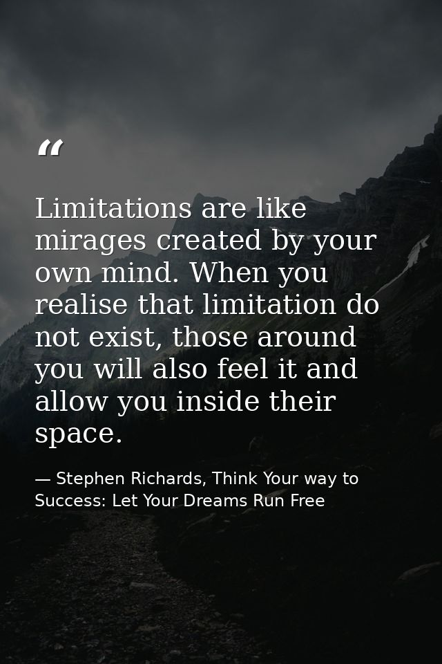 Limitations are like mirages created by your own mind. When you realise that limitation do not exist, those around you w — Stephen Richards, Think Your way to Success: Let Your Dreams Run Free