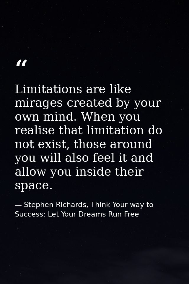 Limitations are like mirages created by your own mind. When you realise that limitation do not exist, those around you w — Stephen Richards, Think Your way to Success: Let Your Dreams Run Free