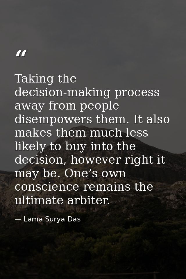 Taking the decision-making process away from people disempowers them. It also makes them much less likely to buy into th — Lama Surya Das