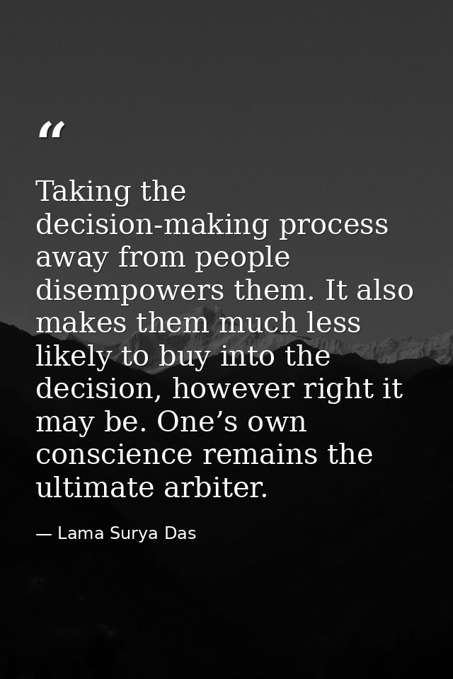 Taking the decision-making process away from people disempowers them. It also makes them much less likely to buy into th — Lama Surya Das