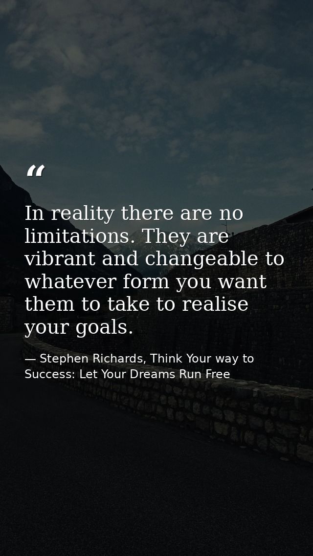 In reality there are no limitations. They are vibrant and changeable to whatever form you want them to take to realise y — Stephen Richards, Think Your way to Success: Let Your Dreams Run Free