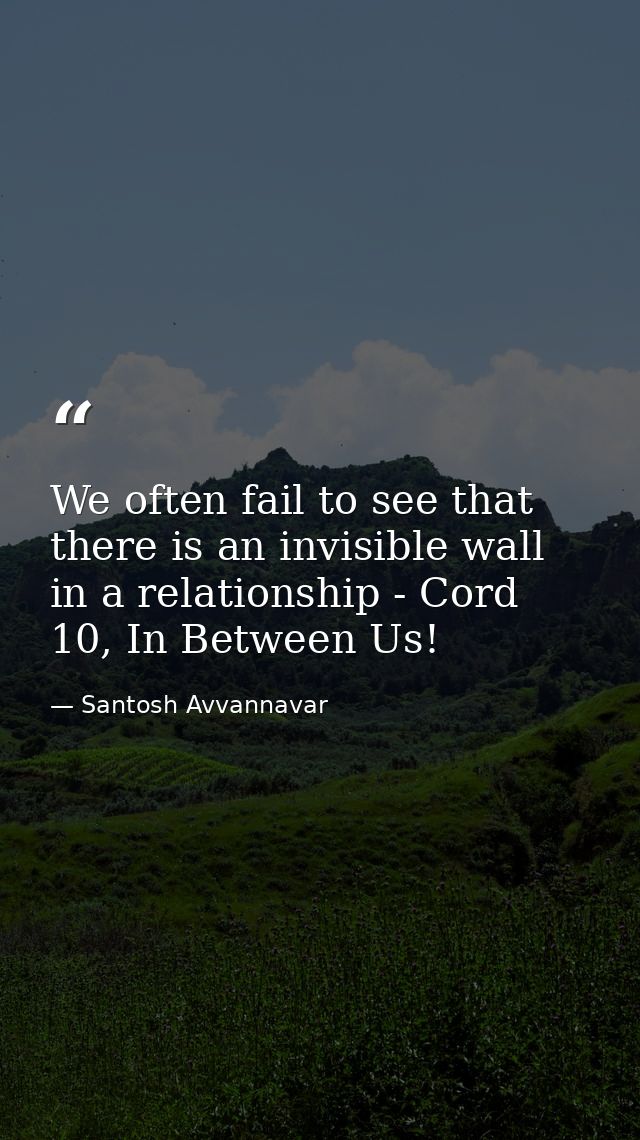 We often fail to see that there is an invisible wall in a relationship - Cord 10, In Between Us! — Santosh Avvannavar