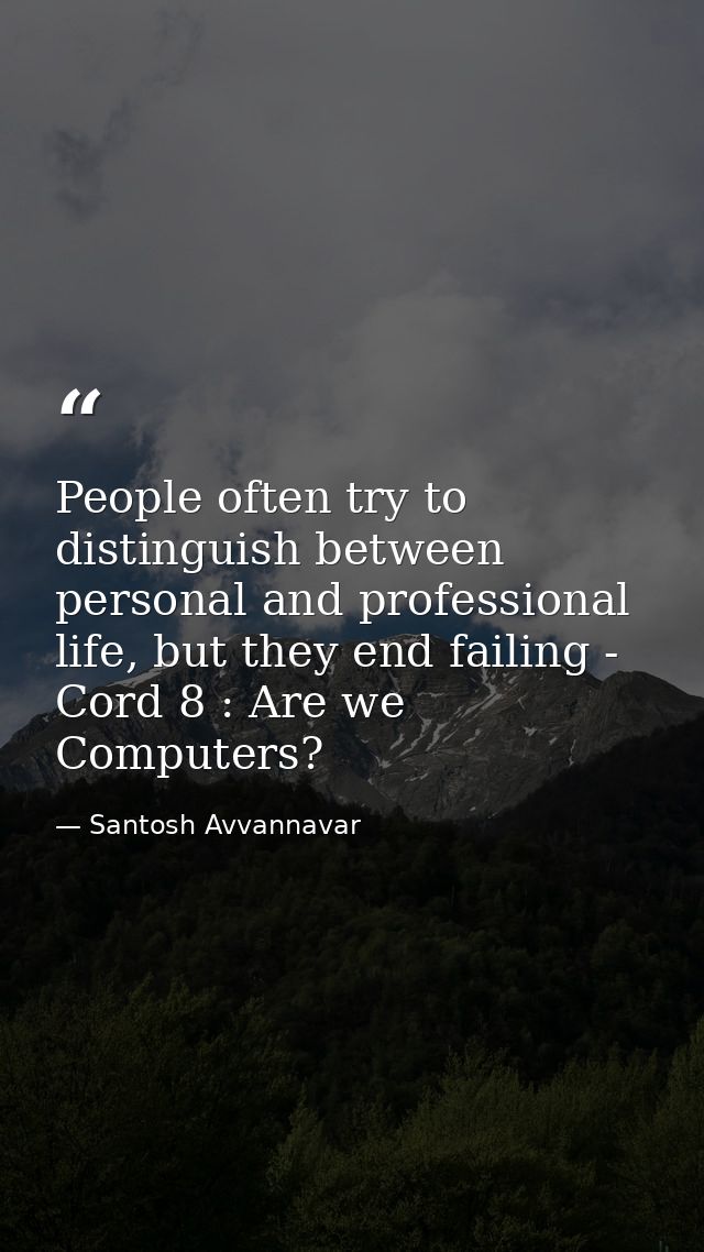 People often try to distinguish between personal and professional life, but they end failing - Cord 8 : Are we Computers — Santosh Avvannavar