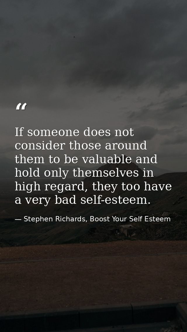 If someone does not consider those around them to be valuable and hold only themselves in high regard, they too have a v — Stephen Richards, Boost Your Self Esteem