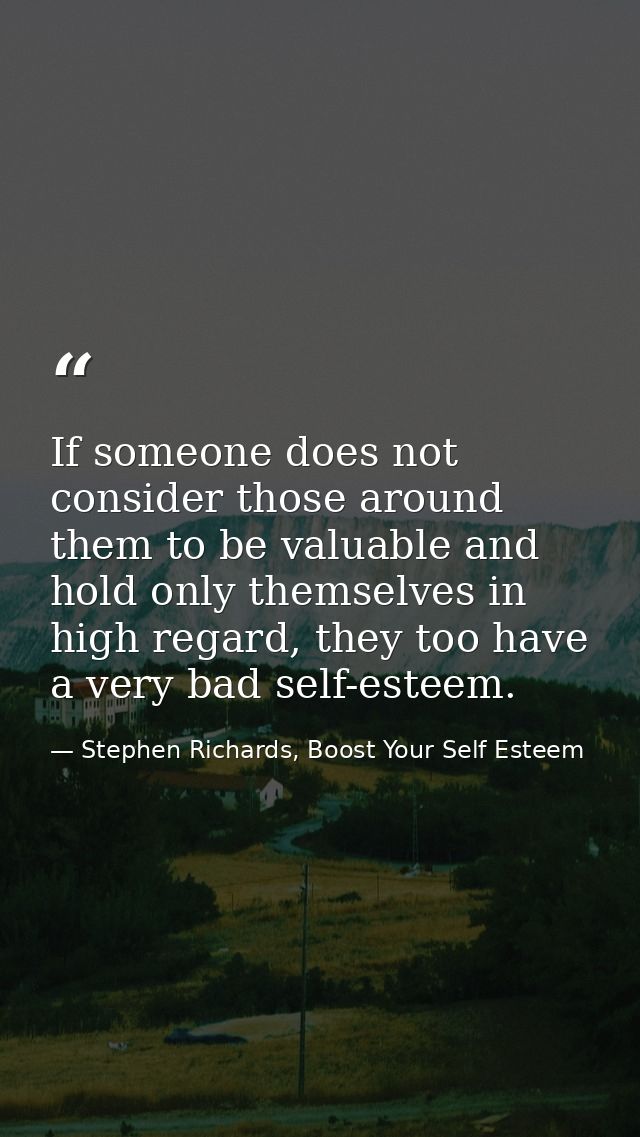 If someone does not consider those around them to be valuable and hold only themselves in high regard, they too have a v — Stephen Richards, Boost Your Self Esteem