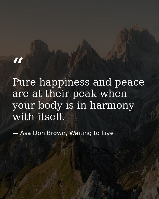 Pure happiness and peace are at their peak when your body is in harmony with itself. — Asa Don Brown, Waiting to Live