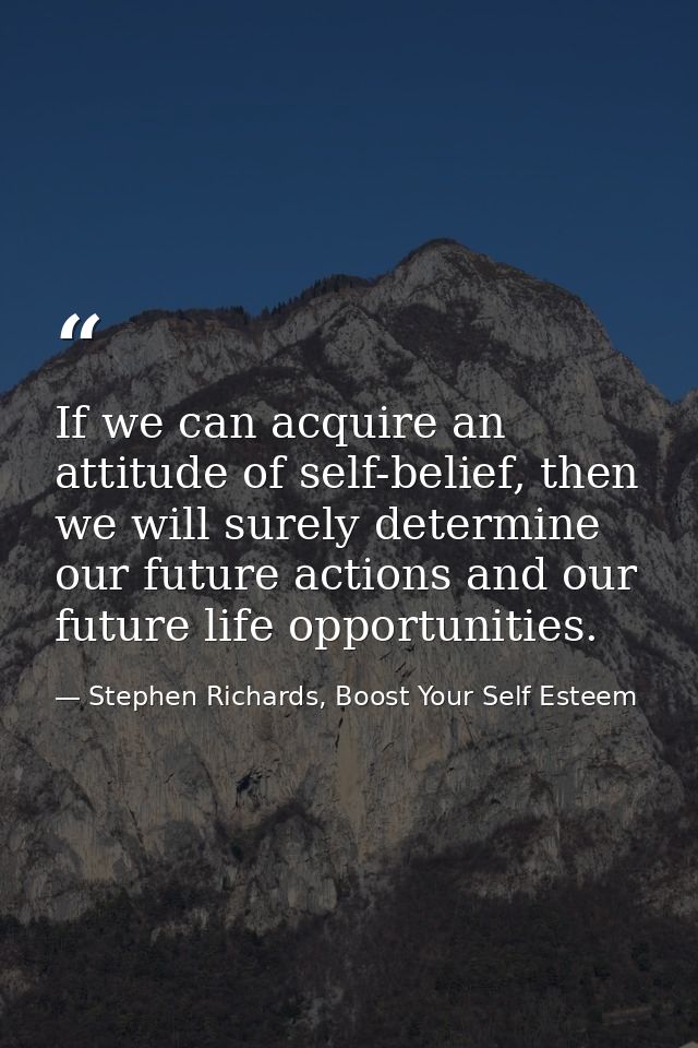 If we can acquire an attitude of self-belief, then we will surely determine our future actions and our future life oppor — Stephen Richards, Boost Your Self Esteem