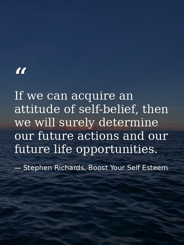 If we can acquire an attitude of self-belief, then we will surely determine our future actions and our future life oppor — Stephen Richards, Boost Your Self Esteem