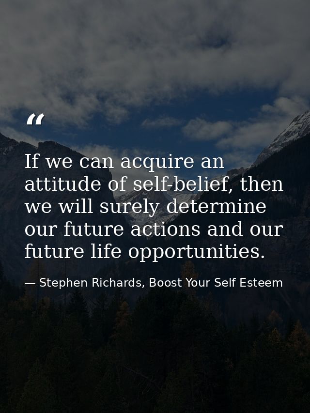 If we can acquire an attitude of self-belief, then we will surely determine our future actions and our future life oppor — Stephen Richards, Boost Your Self Esteem
