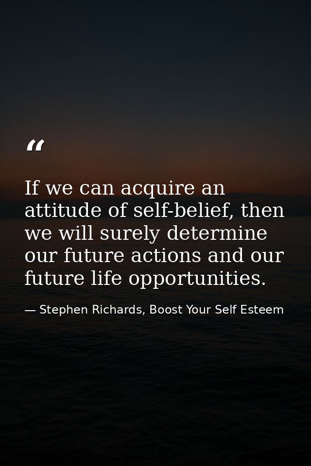 If we can acquire an attitude of self-belief, then we will surely determine our future actions and our future life oppor — Stephen Richards, Boost Your Self Esteem