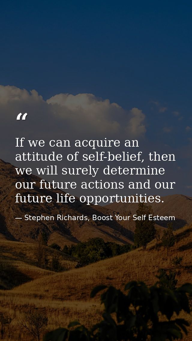 If we can acquire an attitude of self-belief, then we will surely determine our future actions and our future life oppor — Stephen Richards, Boost Your Self Esteem