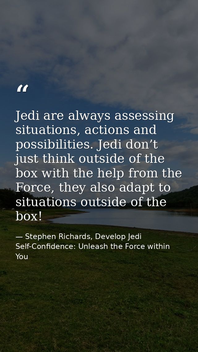 Jedi are always assessing situations, actions and possibilities. Jedi don’t just think outside of the box with the help  — Stephen Richards, Develop Jedi Self-Confidence: Unleash the Force within You
