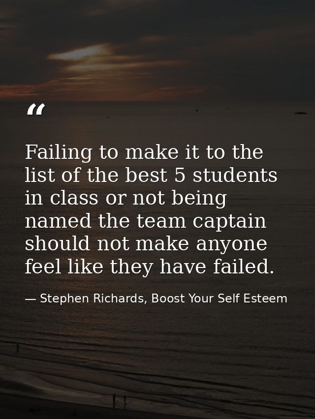 Failing to make it to the list of the best 5 students in class or not being named the team captain should not make anyon — Stephen Richards, Boost Your Self Esteem