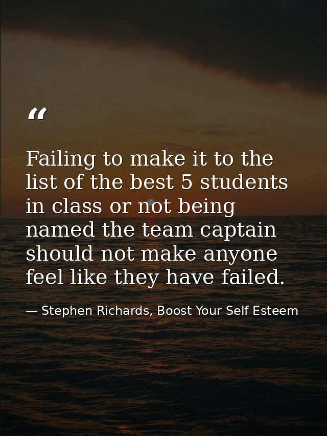 Failing to make it to the list of the best 5 students in class or not being named the team captain should not make anyon — Stephen Richards, Boost Your Self Esteem