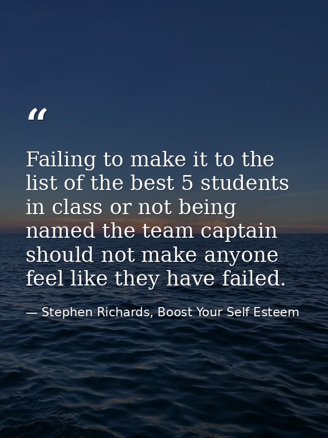 Failing to make it to the list of the best 5 students in class or not being named the team captain should not make anyon — Stephen Richards, Boost Your Self Esteem