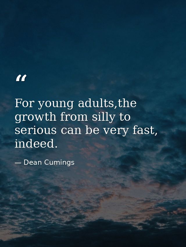 For young adults,the growth from silly to serious can be very fast, indeed. — Dean Cumings