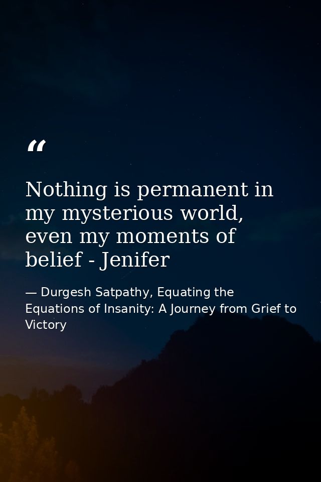 Nothing is permanent in my mysterious world, even my moments of belief - Jenifer — Durgesh Satpathy, Equating the Equations of Insanity: A Journey from Grief to Victory
