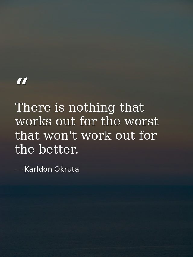 There is nothing that works out for the worst that won't work out for the better. — Karldon Okruta