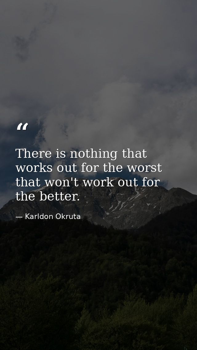 There is nothing that works out for the worst that won't work out for the better. — Karldon Okruta