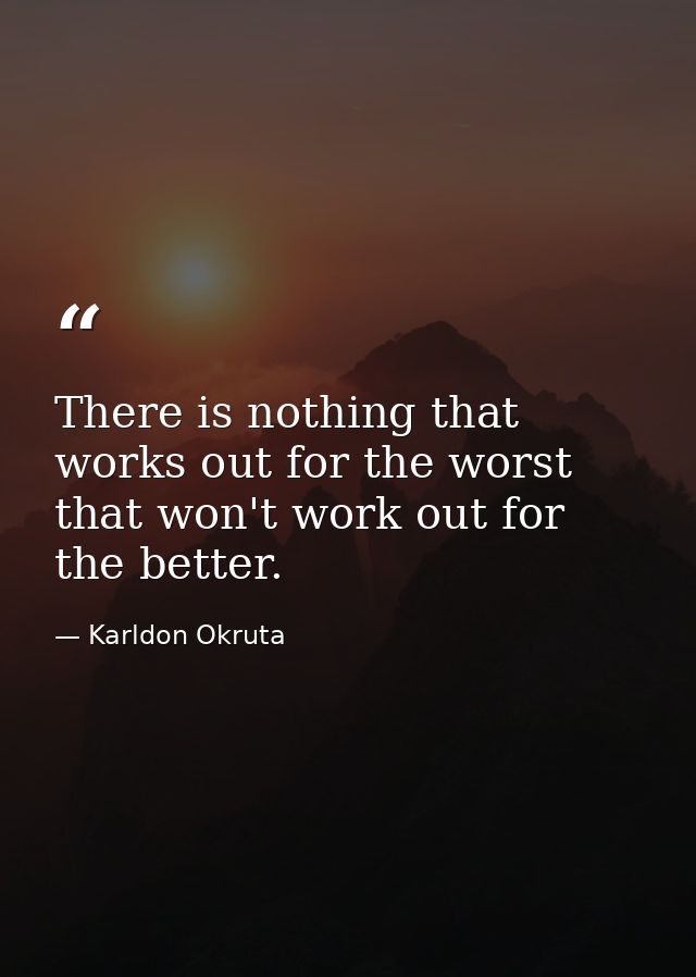 There is nothing that works out for the worst that won't work out for the better. — Karldon Okruta