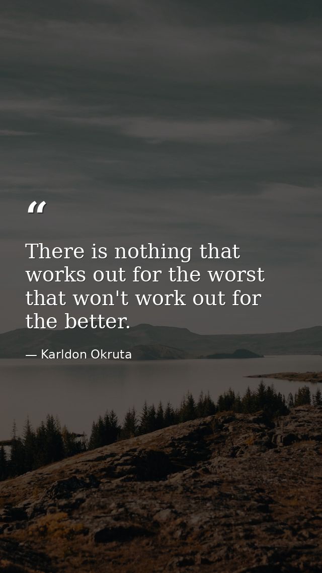 There is nothing that works out for the worst that won't work out for the better. — Karldon Okruta
