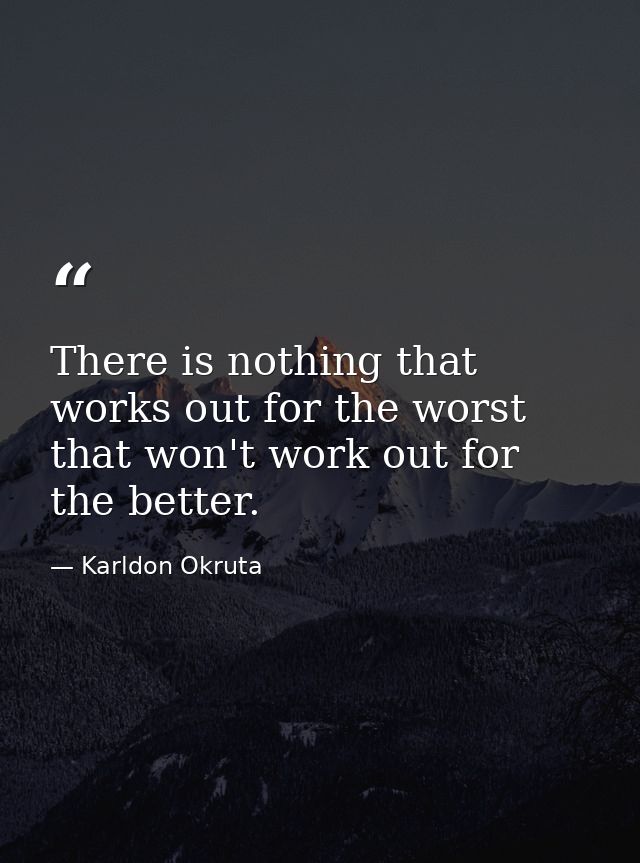 There is nothing that works out for the worst that won't work out for the better. — Karldon Okruta