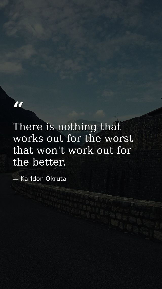 There is nothing that works out for the worst that won't work out for the better. — Karldon Okruta