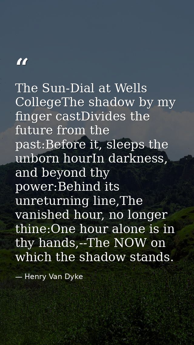 The Sun-Dial at Wells CollegeThe shadow by my finger castDivides the future from the past:Before it, sleeps the unborn h — Henry Van Dyke