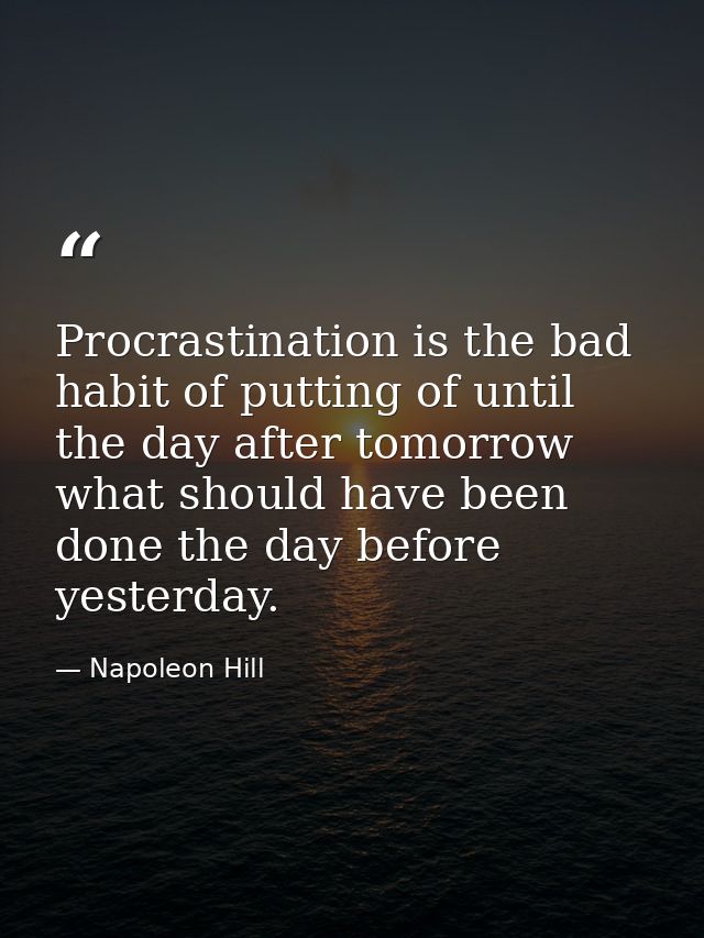 Procrastination is the bad habit of putting of until the day after tomorrow what should have been done the day before ye — Napoleon Hill