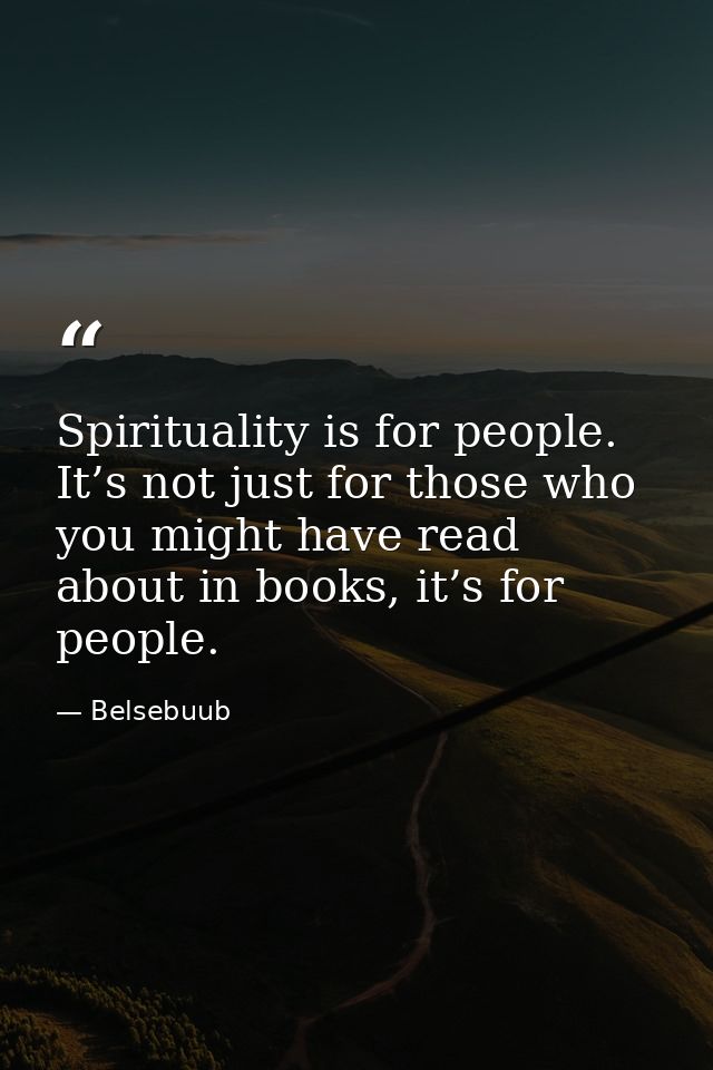 Spirituality is for people. It’s not just for those who you might have read about in books, it’s for people. — Belsebuub