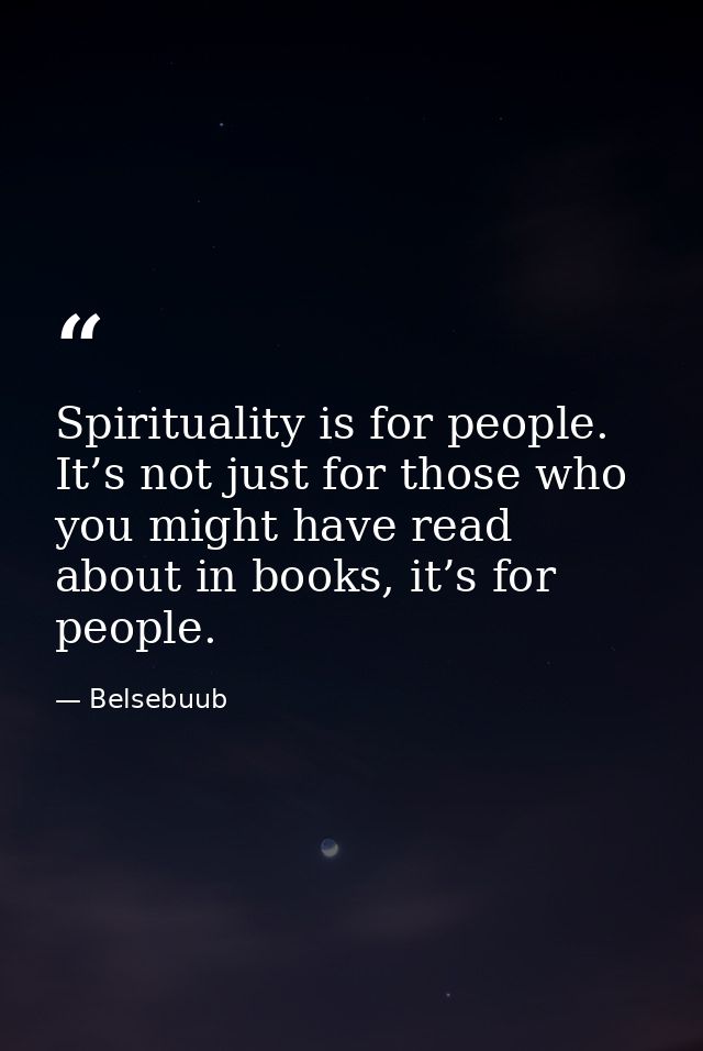 Spirituality is for people. It’s not just for those who you might have read about in books, it’s for people. — Belsebuub