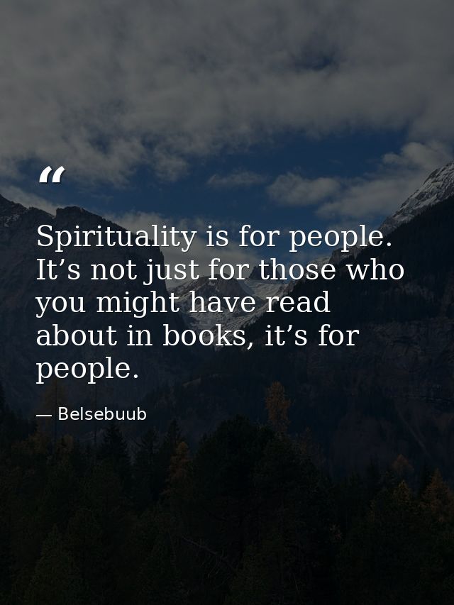 Spirituality is for people. It’s not just for those who you might have read about in books, it’s for people. — Belsebuub