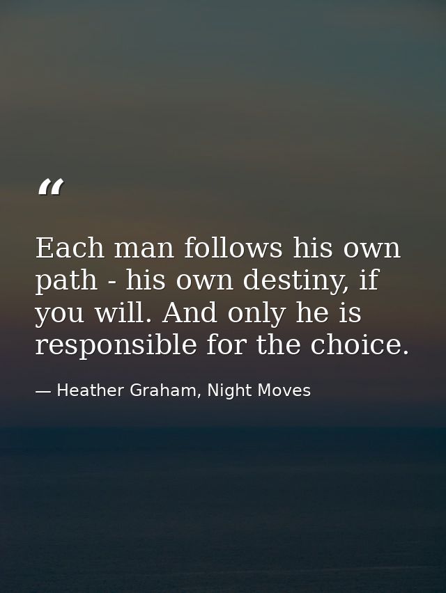 Each man follows his own path - his own destiny, if you will. And only he is responsible for the choice. — Heather Graham, Night Moves